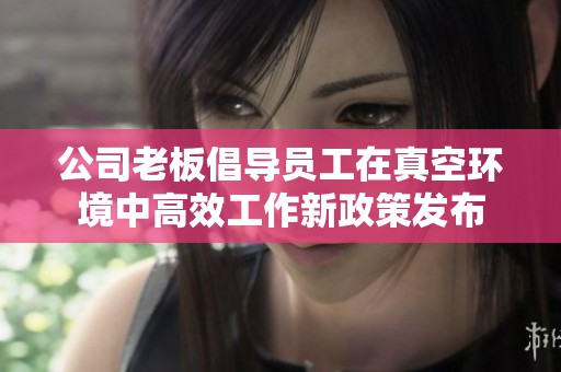 公司老板倡导员工在真空环境中高效工作新政策发布