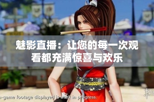 魅影直播：让您的每一次观看都充满惊喜与欢乐