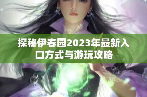 探秘伊春园2023年最新入口方式与游玩攻略