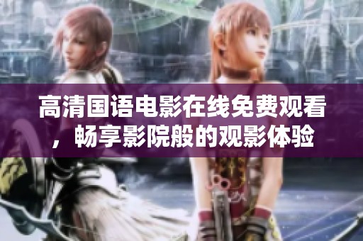 高清国语电影在线免费观看，畅享影院般的观影体验