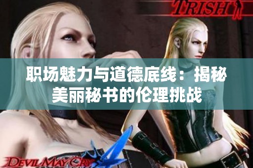 职场魅力与道德底线：揭秘美丽秘书的伦理挑战