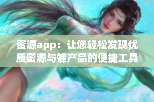 蜜源app：让您轻松发现优质蜜源与蜂产品的便捷工具