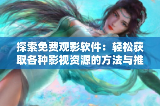 探索免费观影软件：轻松获取各种影视资源的方法与推荐