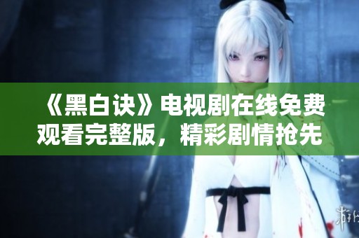 《黑白诀》电视剧在线免费观看完整版，精彩剧情抢先看
