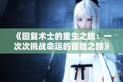《回复术士的重生之旅：一次次挑战命运的冒险之路》