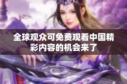 全球观众可免费观看中国精彩内容的机会来了