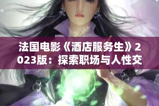 法国电影《酒店服务生》2023版：探索职场与人性交织的故事