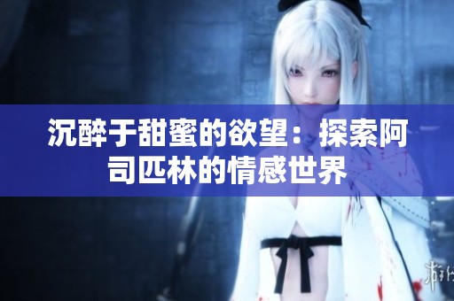 沉醉于甜蜜的欲望：探索阿司匹林的情感世界