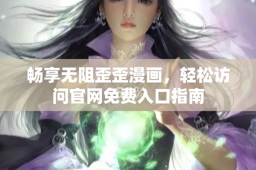 畅享无阻歪歪漫画，轻松访问官网免费入口指南