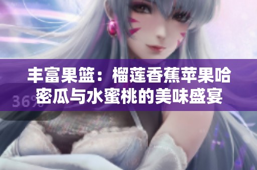 丰富果篮：榴莲香蕉苹果哈密瓜与水蜜桃的美味盛宴