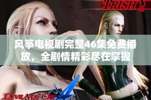 风筝电视剧完整46集免费播放，全剧情精彩尽在掌握