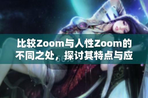 比较Zoom与人性Zoom的不同之处，探讨其特点与应用