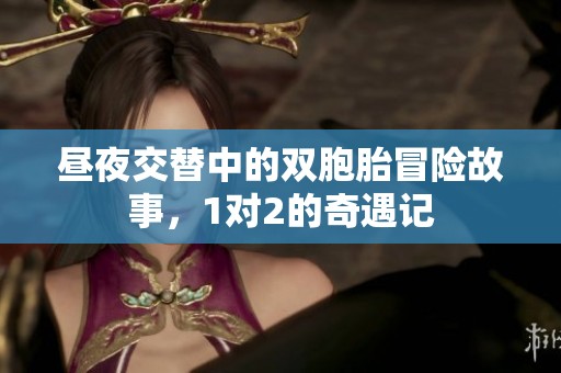 昼夜交替中的双胞胎冒险故事，1对2的奇遇记