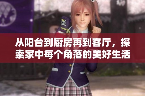 从阳台到厨房再到客厅，探索家中每个角落的美好生活