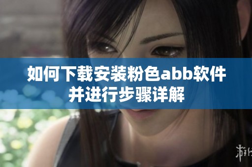 如何下载安装粉色abb软件并进行步骤详解