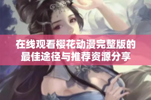 在线观看樱花动漫完整版的最佳途径与推荐资源分享