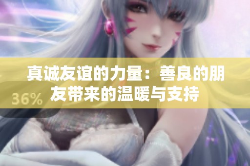 真诚友谊的力量：善良的朋友带来的温暖与支持