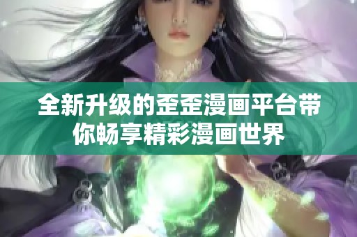 全新升级的歪歪漫画平台带你畅享精彩漫画世界
