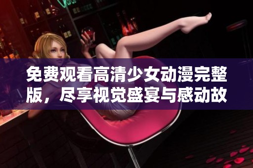 免费观看高清少女动漫完整版，尽享视觉盛宴与感动故事
