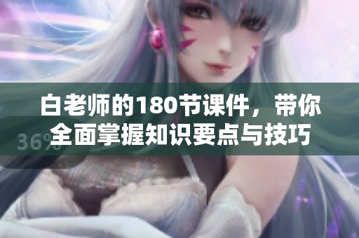 白老师的180节课件，带你全面掌握知识要点与技巧
