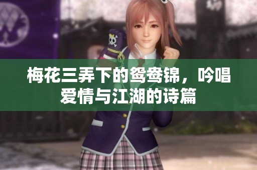 梅花三弄下的鸳鸯锦，吟唱爱情与江湖的诗篇