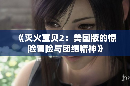 《灭火宝贝2：美国版的惊险冒险与团结精神》