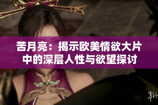 苦月亮：揭示欧美情欲大片中的深层人性与欲望探讨
