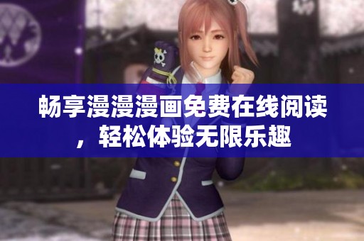 畅享漫漫漫画免费在线阅读，轻松体验无限乐趣