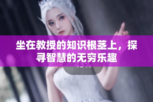 坐在教授的知识根茎上，探寻智慧的无穷乐趣