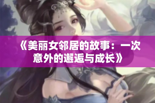 《美丽女邻居的故事：一次意外的邂逅与成长》