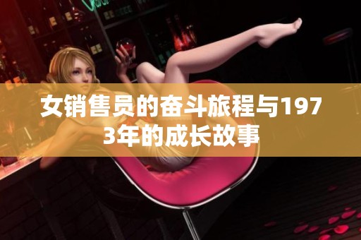 女销售员的奋斗旅程与1973年的成长故事