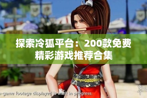 探索冷狐平台：200款免费精彩游戏推荐合集