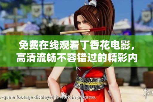 免费在线观看丁香花电影，高清流畅不容错过的精彩内容