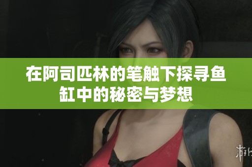 在阿司匹林的笔触下探寻鱼缸中的秘密与梦想