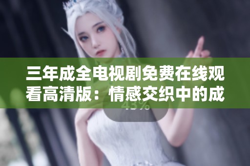 三年成全电视剧免费在线观看高清版：情感交织中的成长与抉择