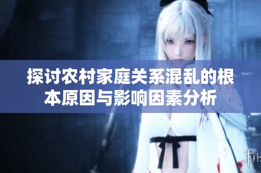 探讨农村家庭关系混乱的根本原因与影响因素分析