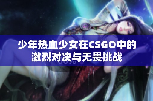 少年热血少女在CSGO中的激烈对决与无畏挑战