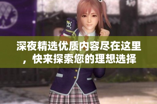 深夜精选优质内容尽在这里，快来探索您的理想选择