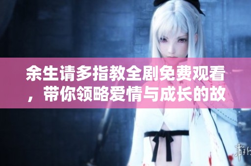 余生请多指教全剧免费观看，带你领略爱情与成长的故事