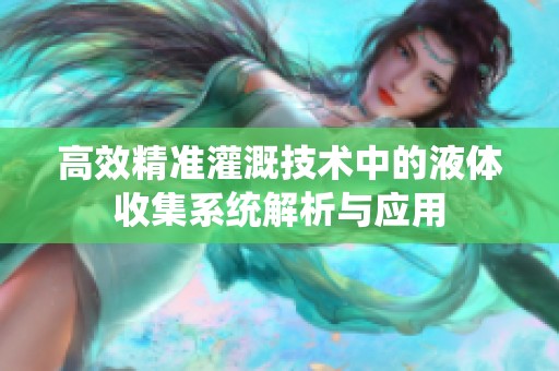 高效精准灌溉技术中的液体收集系统解析与应用