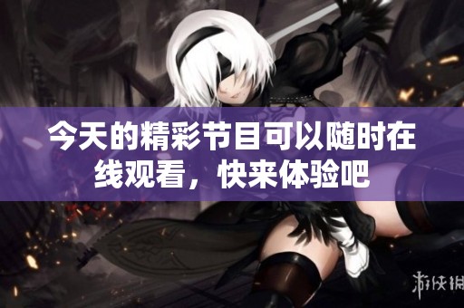 今天的精彩节目可以随时在线观看，快来体验吧