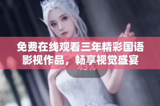 免费在线观看三年精彩国语影视作品，畅享视觉盛宴