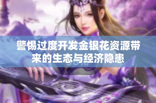 警惕过度开发金银花资源带来的生态与经济隐患