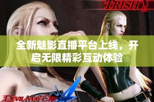 全新魅影直播平台上线，开启无限精彩互动体验