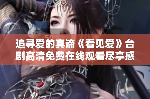 追寻爱的真谛《看见爱》台剧高清免费在线观看尽享感动时刻