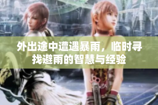 外出途中遭遇暴雨，临时寻找避雨的智慧与经验