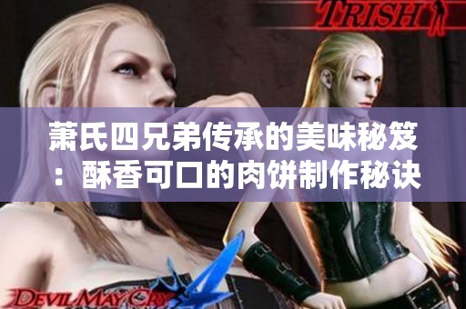 萧氏四兄弟传承的美味秘笈：酥香可口的肉饼制作秘诀