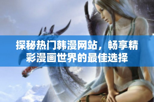 探秘热门韩漫网站，畅享精彩漫画世界的最佳选择