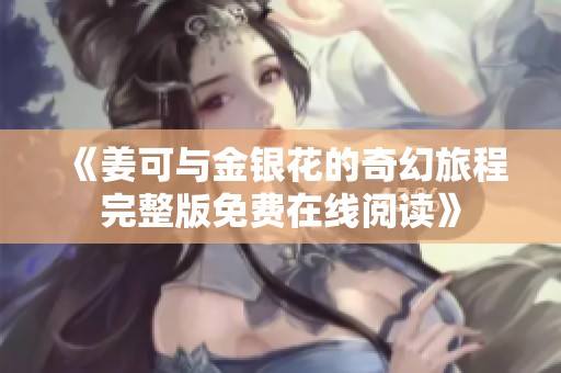 《姜可与金银花的奇幻旅程完整版免费在线阅读》