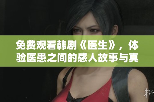 免费观看韩剧《医生》，体验医患之间的感人故事与真情互动